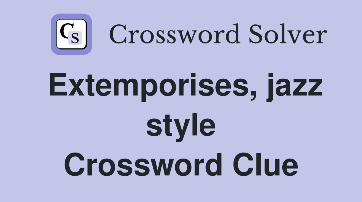 Extemporises, jazz style Crossword Clue