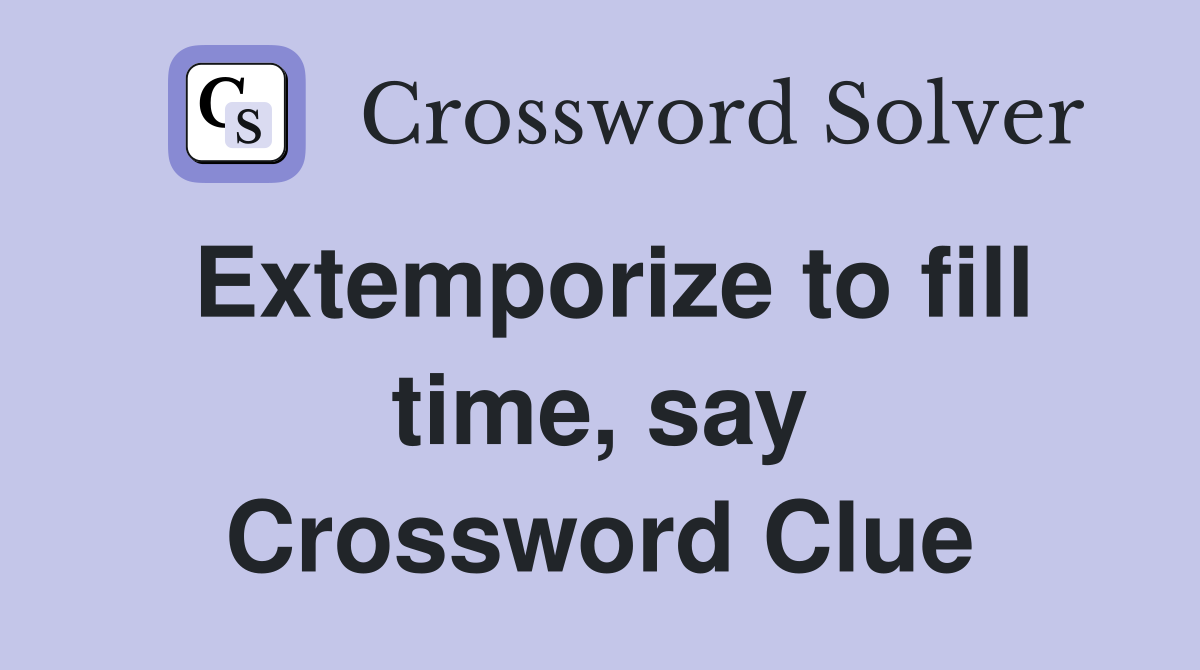 Extemporize to fill time, say Crossword Clue