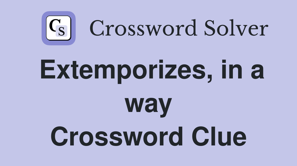 Extemporizes, in a way Crossword Clue