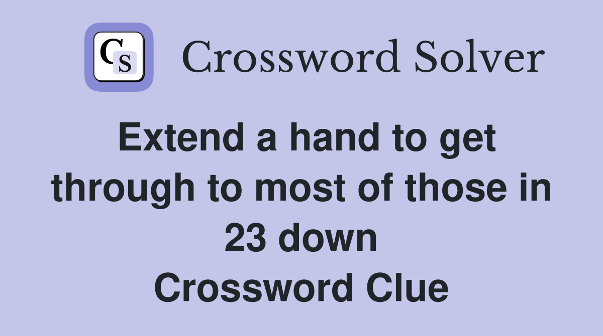 Extend a hand to get through to most of those in 23 down Crossword Clue