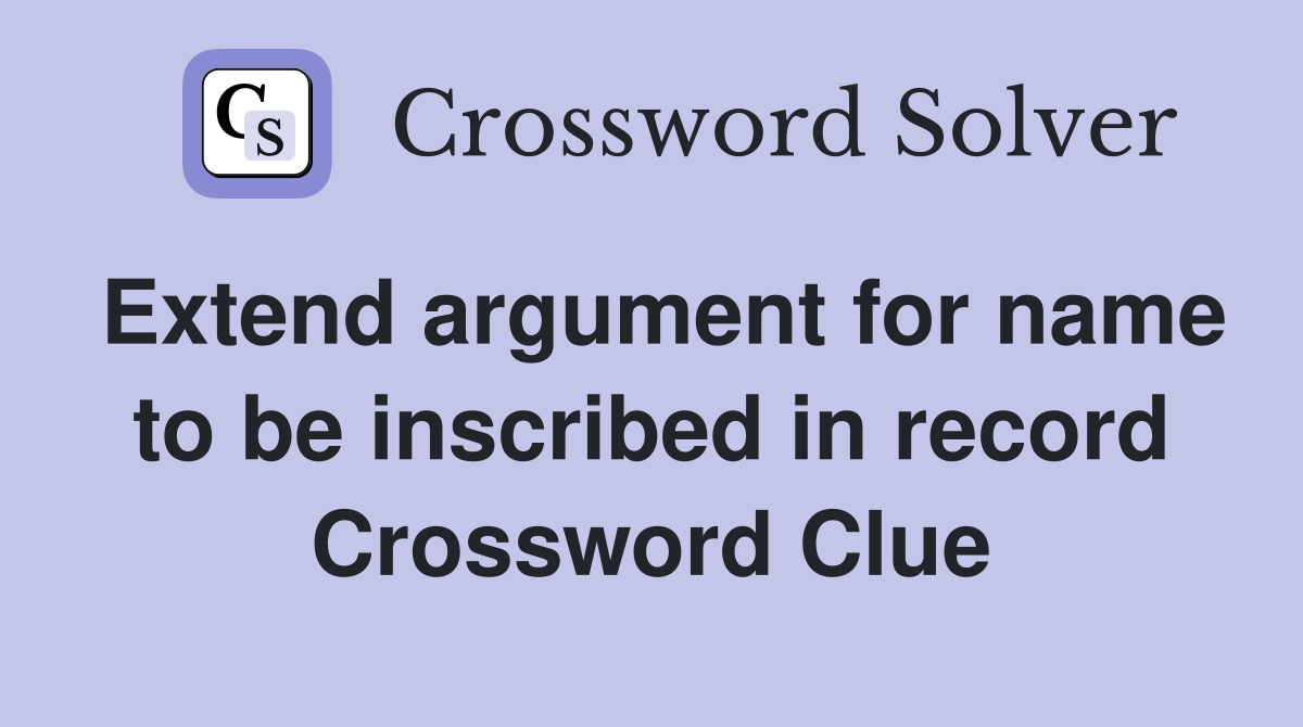 Extend argument for name to be inscribed in record Crossword Clue