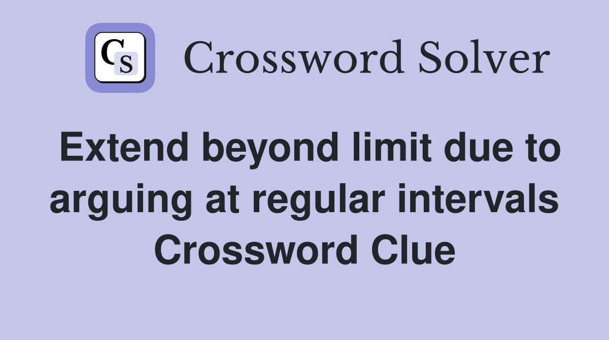 Extend beyond limit due to arguing at regular intervals Crossword Clue