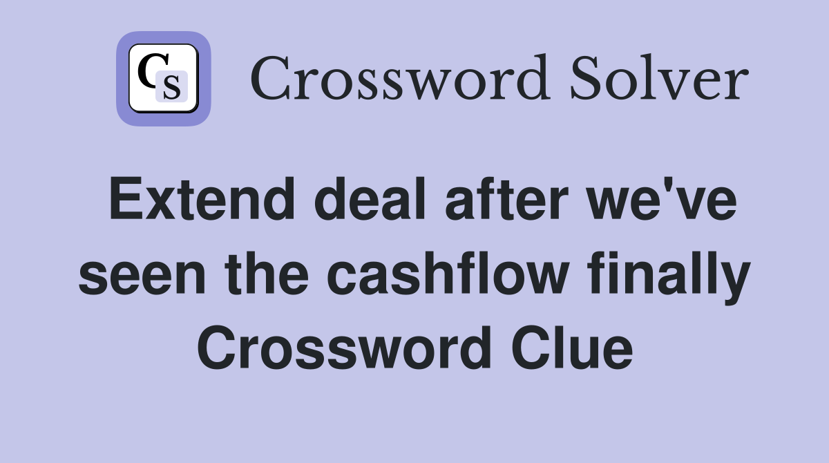 Extend deal after we've seen the cashflow finally Crossword Clue