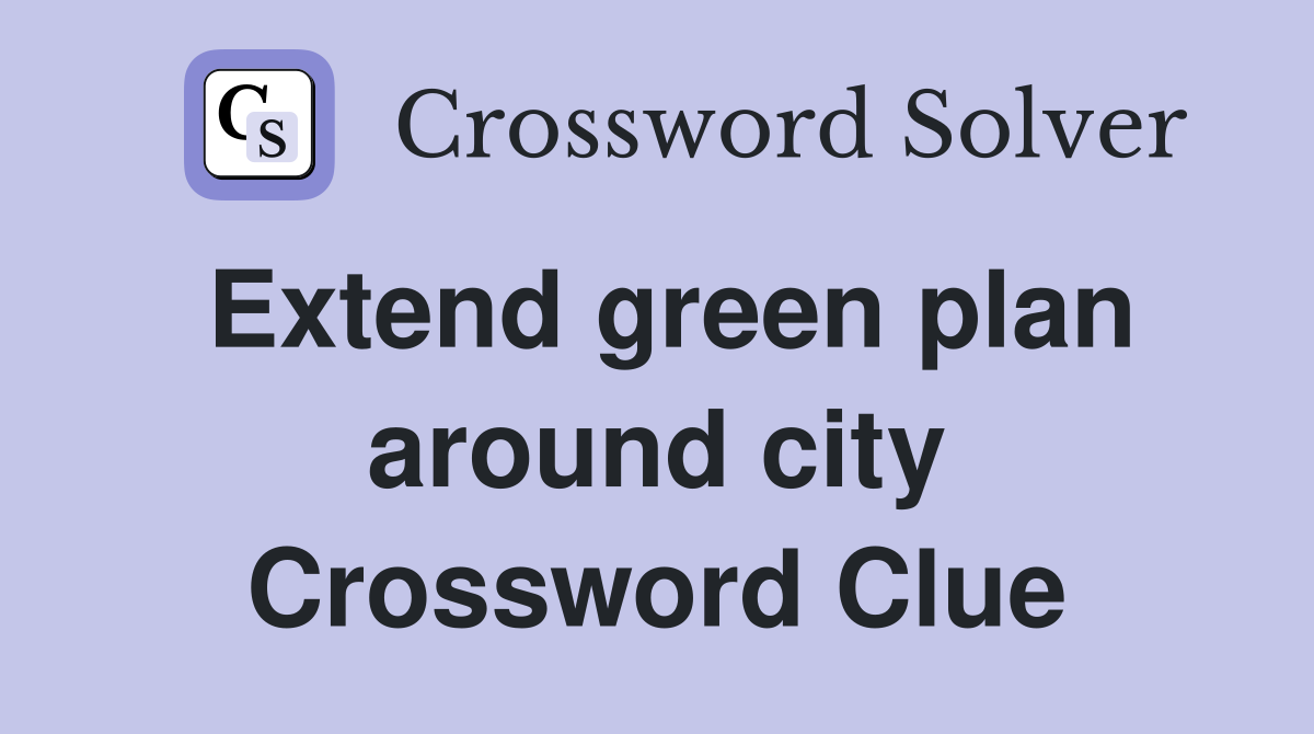Extend green plan around city Crossword Clue