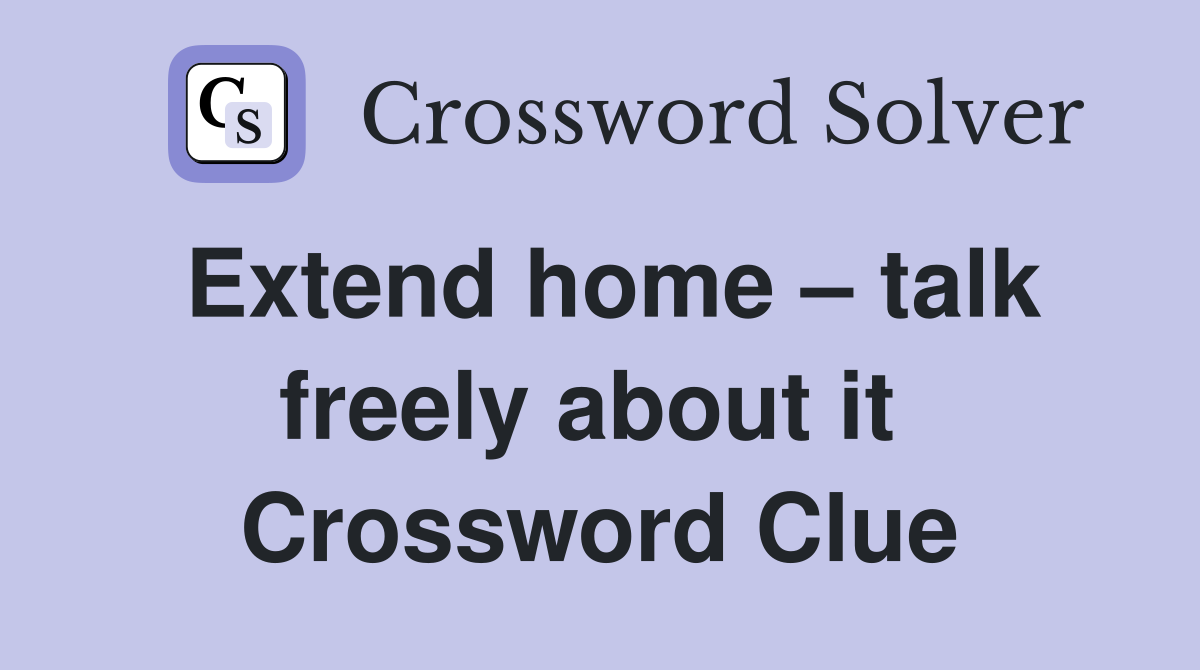 Extend home – talk freely about it  Crossword Clue