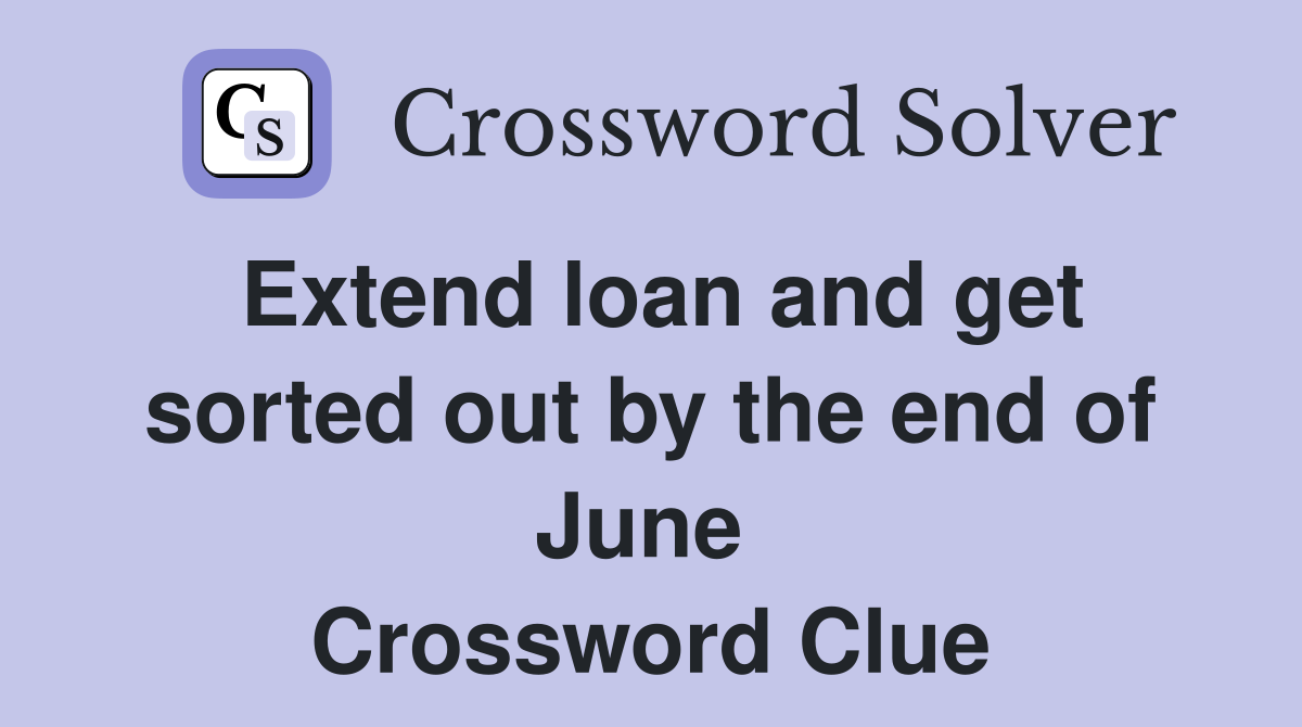Extend loan and get sorted out by the end of June  Crossword Clue