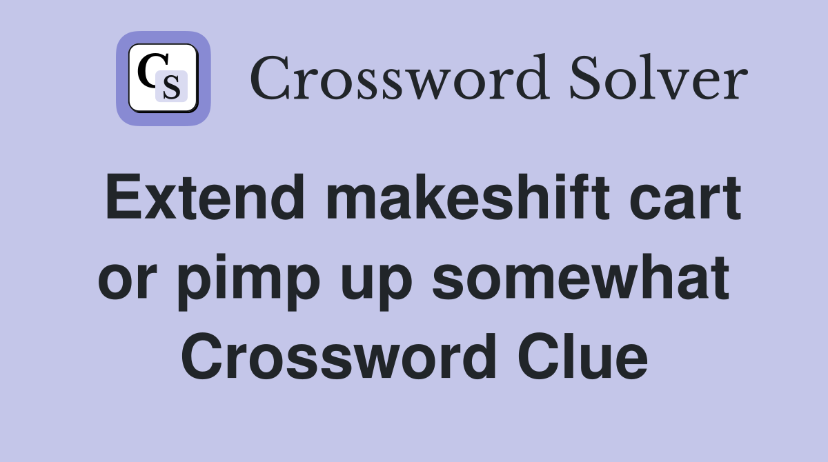 Extend makeshift cart or pimp up somewhat Crossword Clue