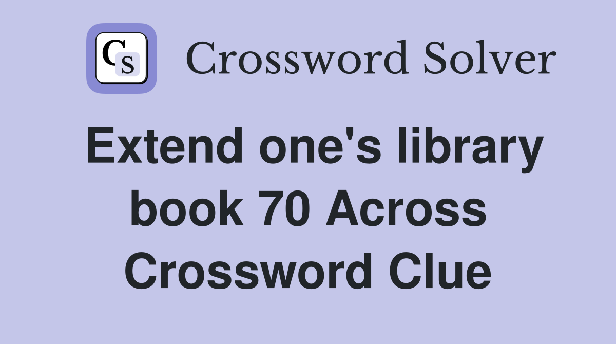 Extend one's library book 70 Across Crossword Clue