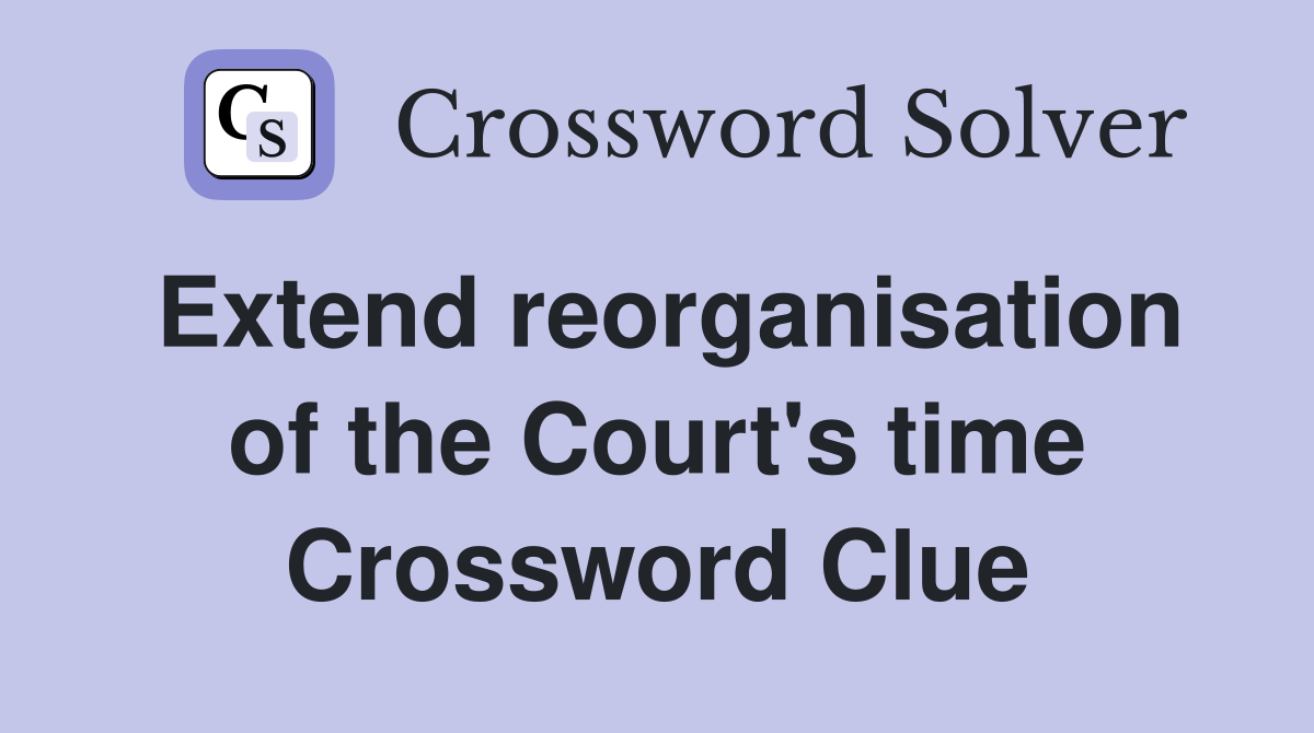 Extend reorganisation of the Court's time Crossword Clue