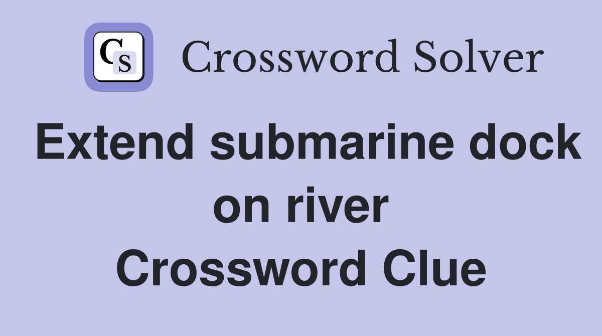 Extend submarine dock on river Crossword Clue