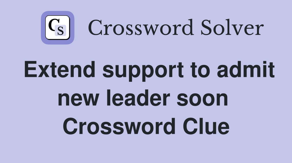 Extend support to admit new leader soon  Crossword Clue