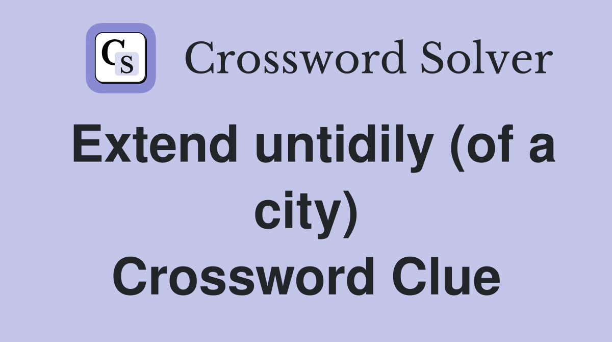 Extend untidily (of a city) Crossword Clue