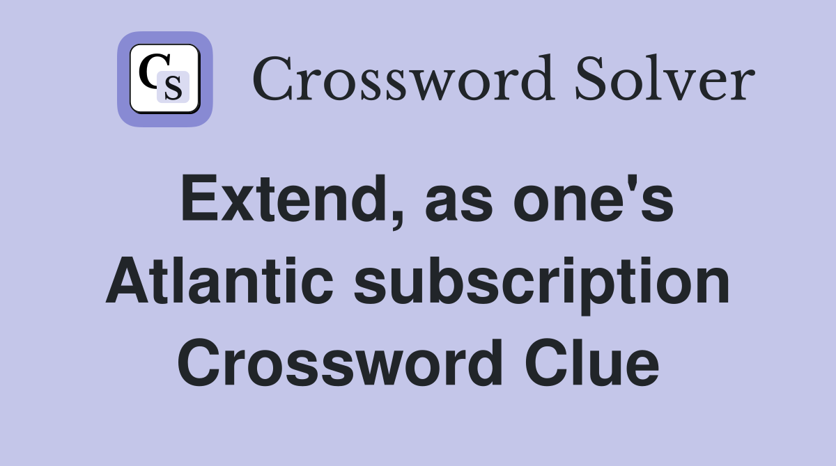 Extend, as one's Atlantic subscription Crossword Clue