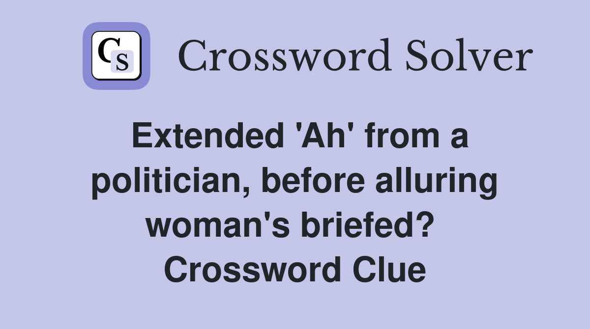 Extended 'Ah' from a politician, before alluring woman's briefed?  Crossword Clue