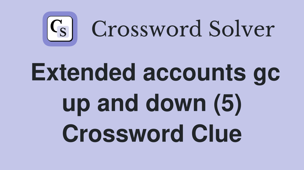 Extended accounts gc up and down (5) Crossword Clue