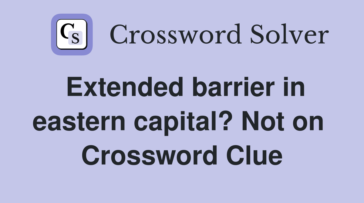 Extended barrier in eastern capital? Not on  Crossword Clue
