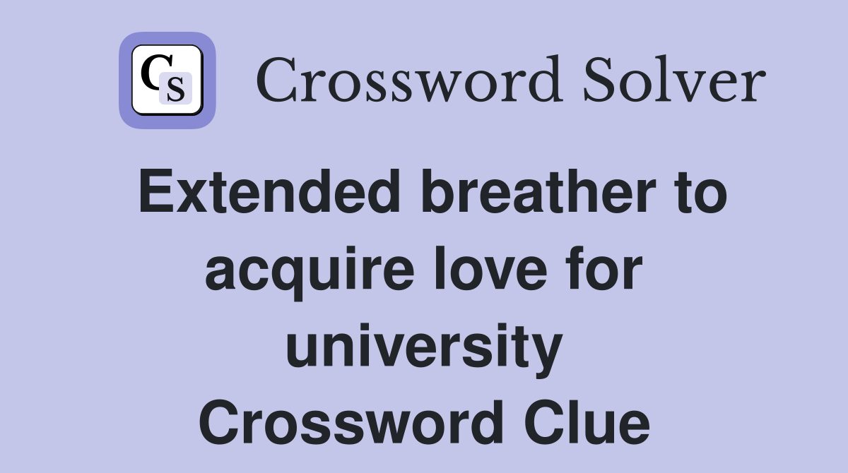 Extended breather to acquire love for university Crossword Clue
