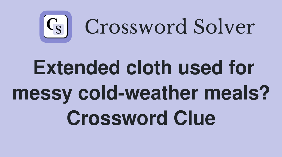Extended cloth used for messy cold-weather meals? Crossword Clue