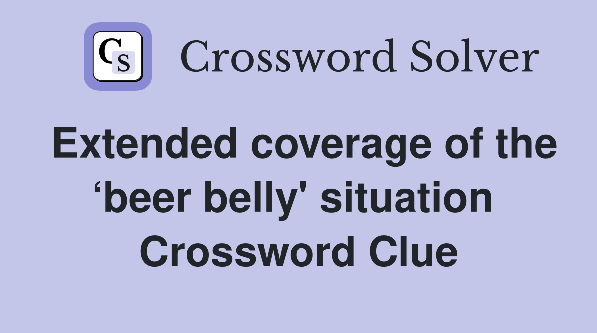 Extended coverage of the ‘beer belly' situation  Crossword Clue