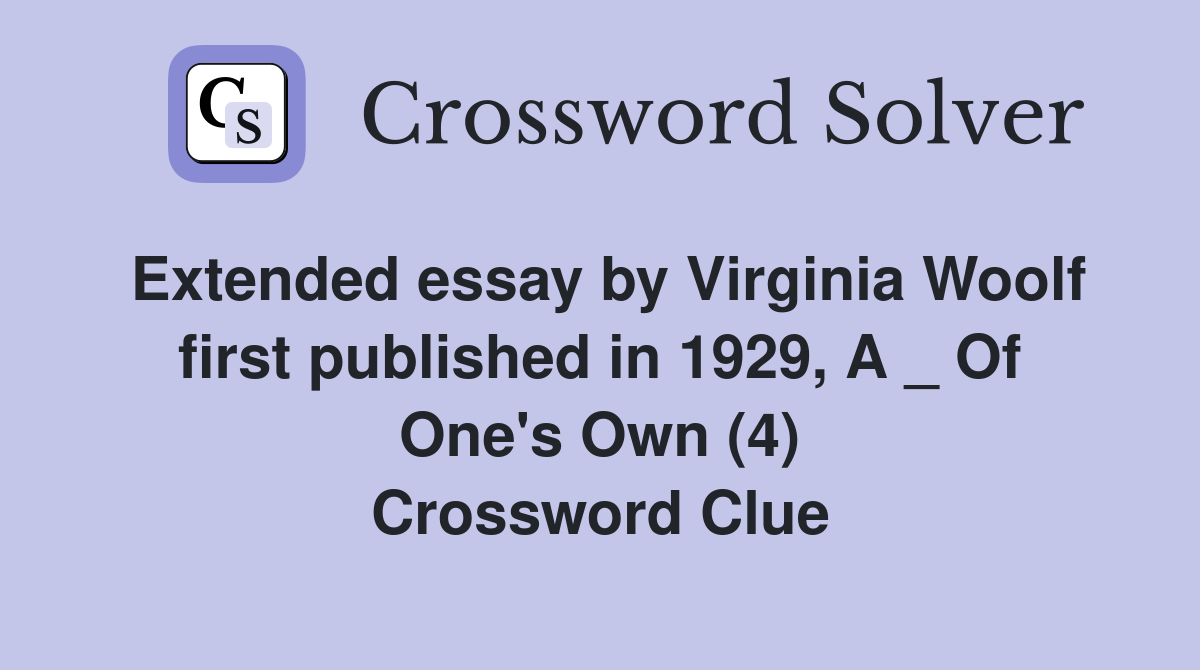 Extended essay by Virginia Woolf first published in 1929, A _ Of One's Own (4) Crossword Clue