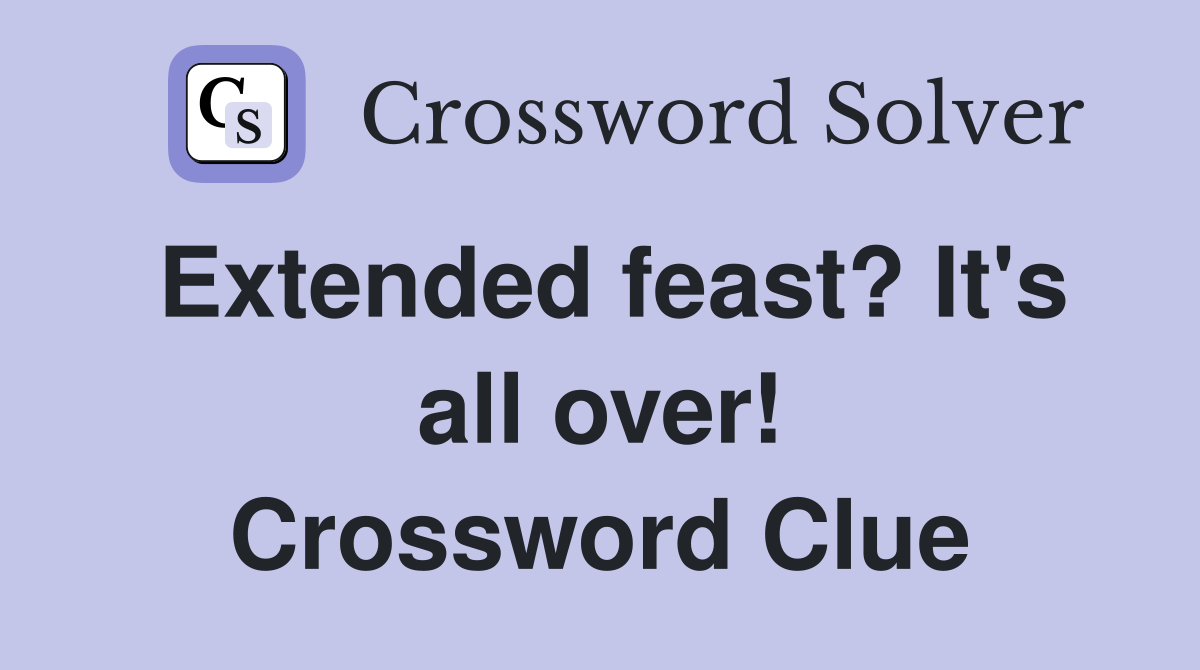 Extended feast? It's all over! Crossword Clue