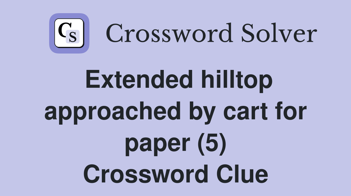 Extended hilltop approached by cart for paper (5) Crossword Clue