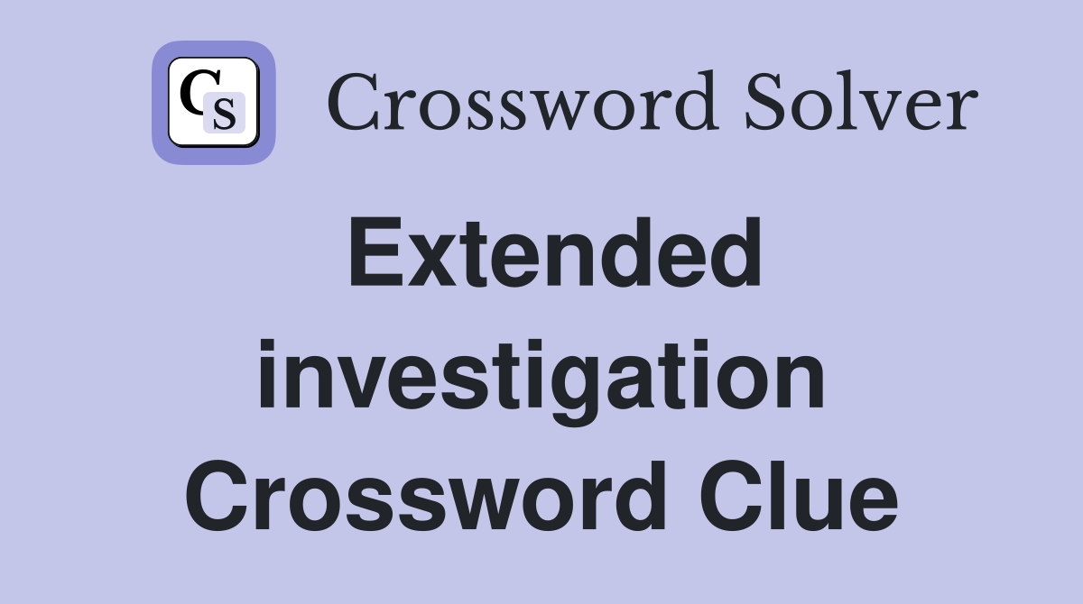 Extended investigation Crossword Clue