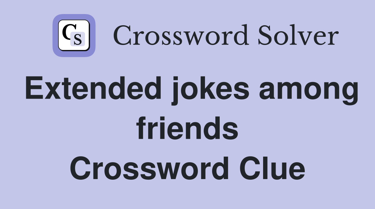 Extended jokes among friends Crossword Clue