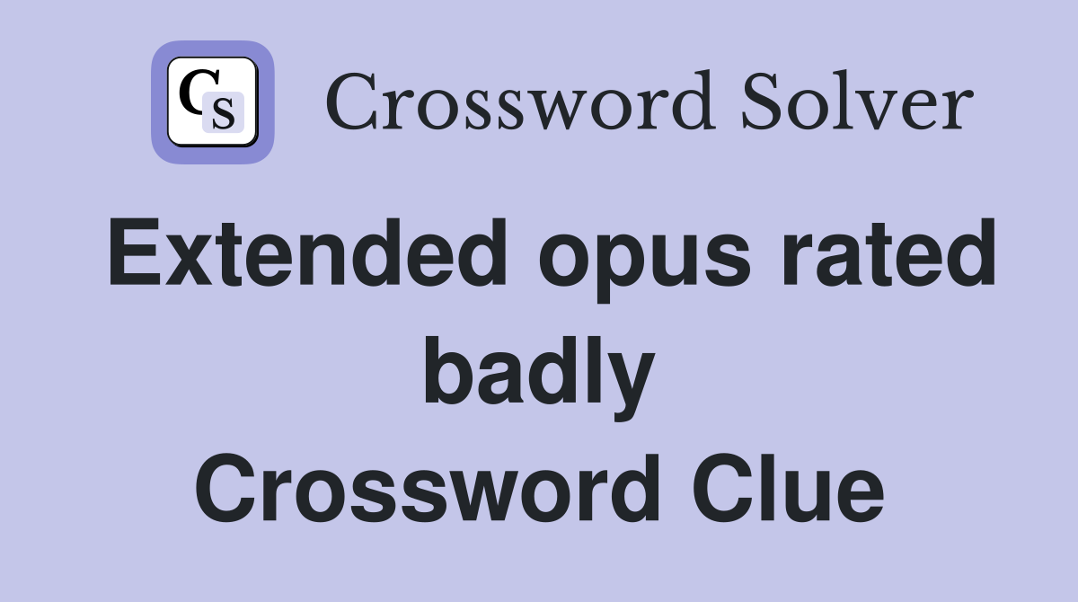 Extended opus rated badly Crossword Clue