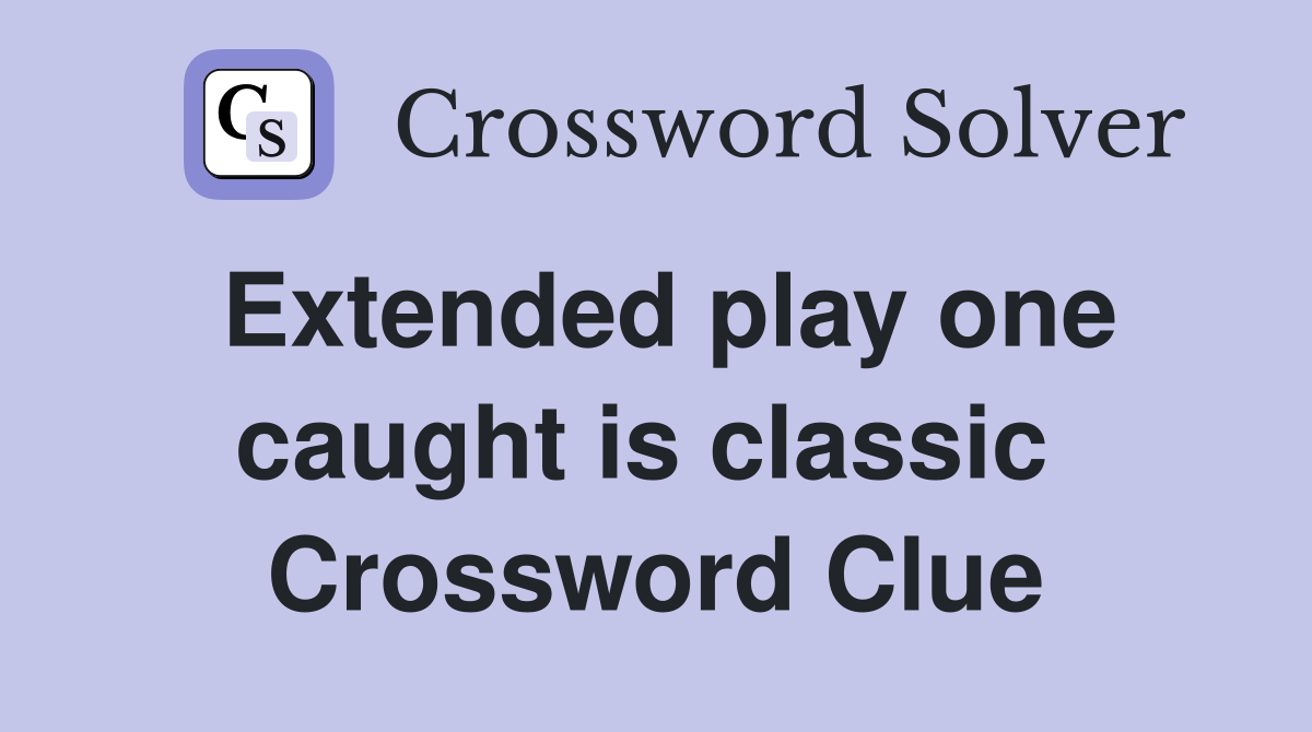 Extended play one caught is classic  Crossword Clue