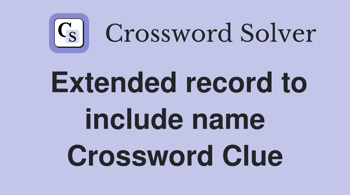 Extended record to include name Crossword Clue