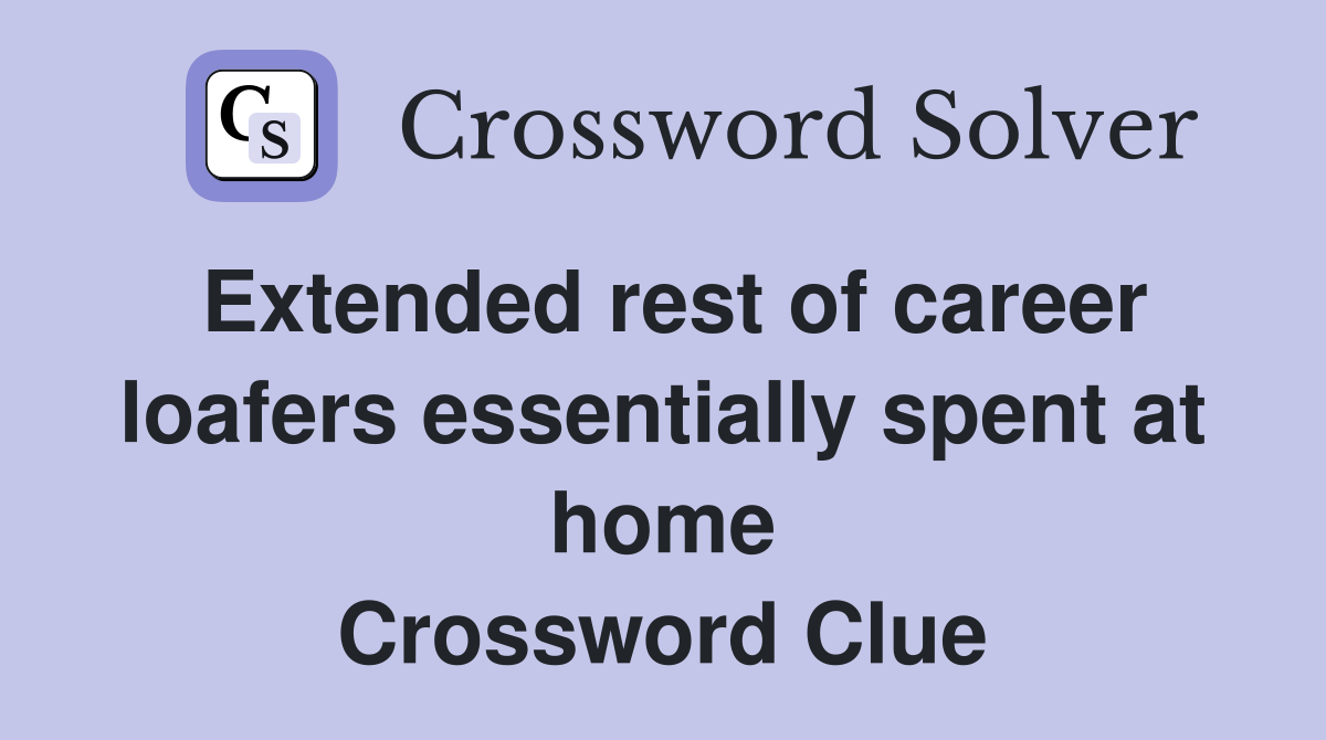 Extended rest of career loafers essentially spent at home Crossword Clue