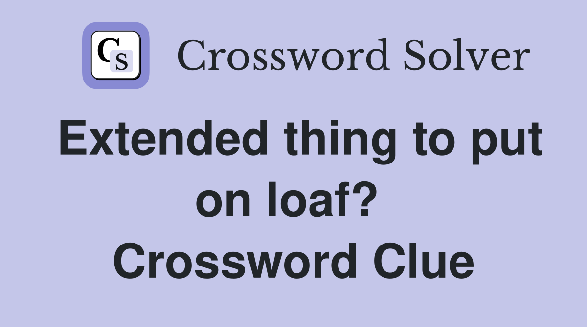 Extended thing to put on loaf?  Crossword Clue