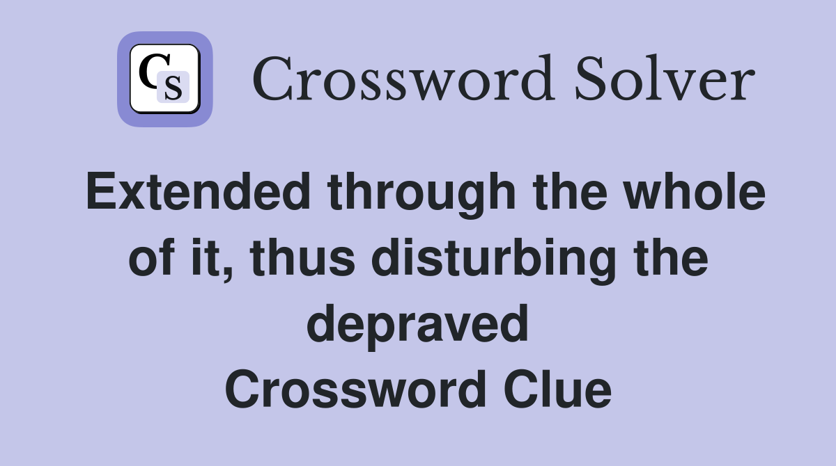 Extended through the whole of it, thus disturbing the depraved Crossword Clue