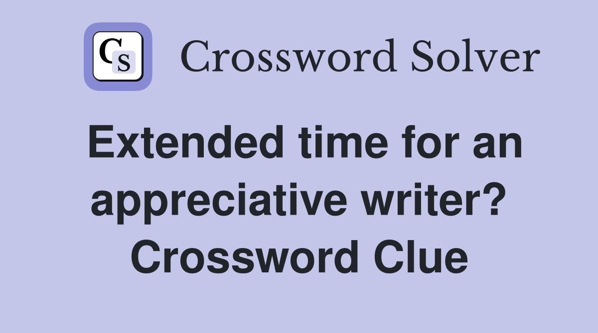 Extended time for an appreciative writer? Crossword Clue
