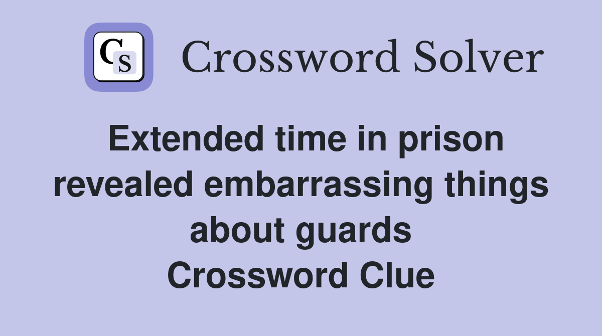 Extended time in prison revealed embarrassing things about guards Crossword Clue