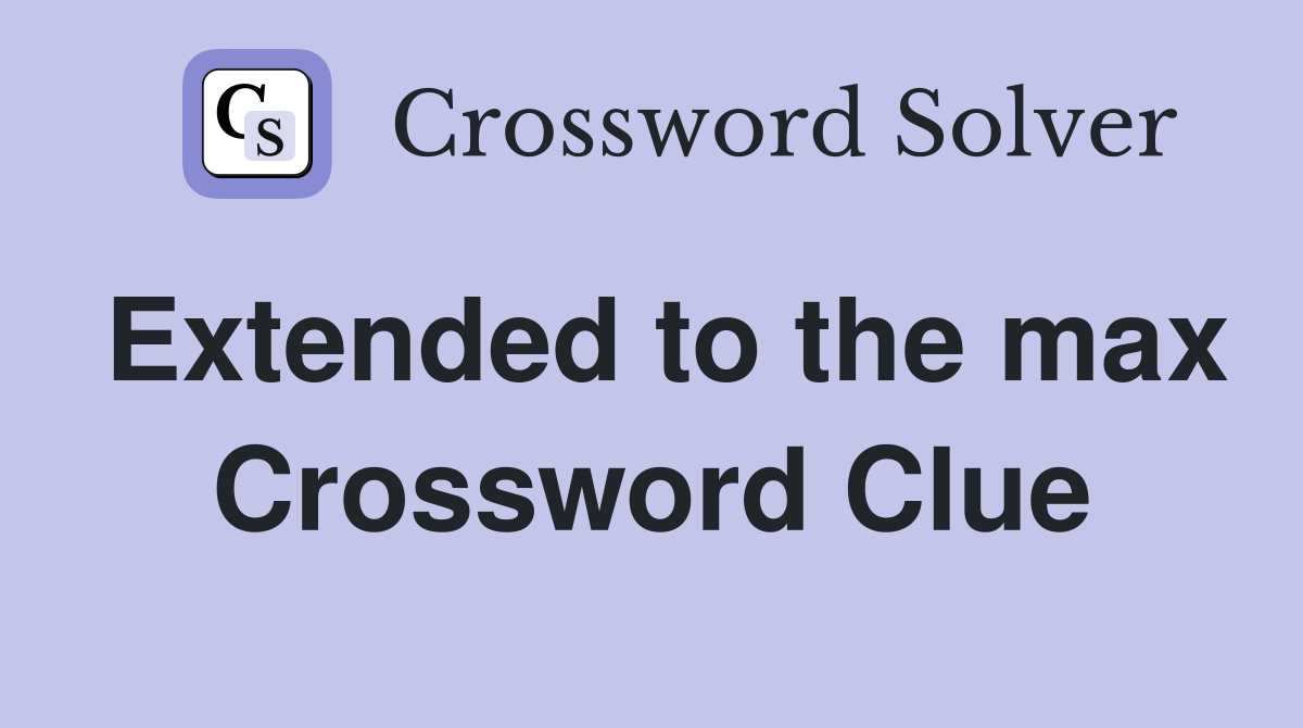 Extended to the max Crossword Clue