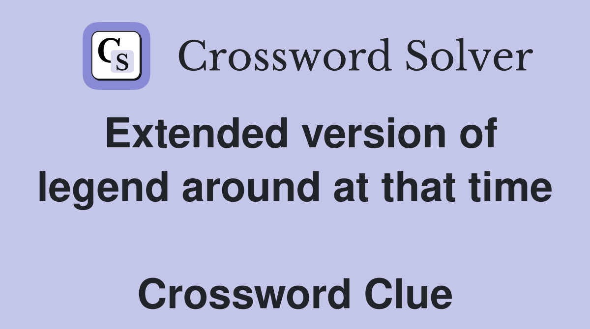 Extended version of legend around at that time  Crossword Clue