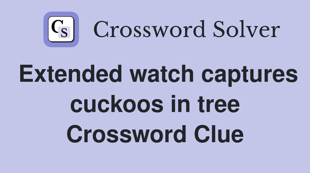 Extended watch captures cuckoos in tree Crossword Clue