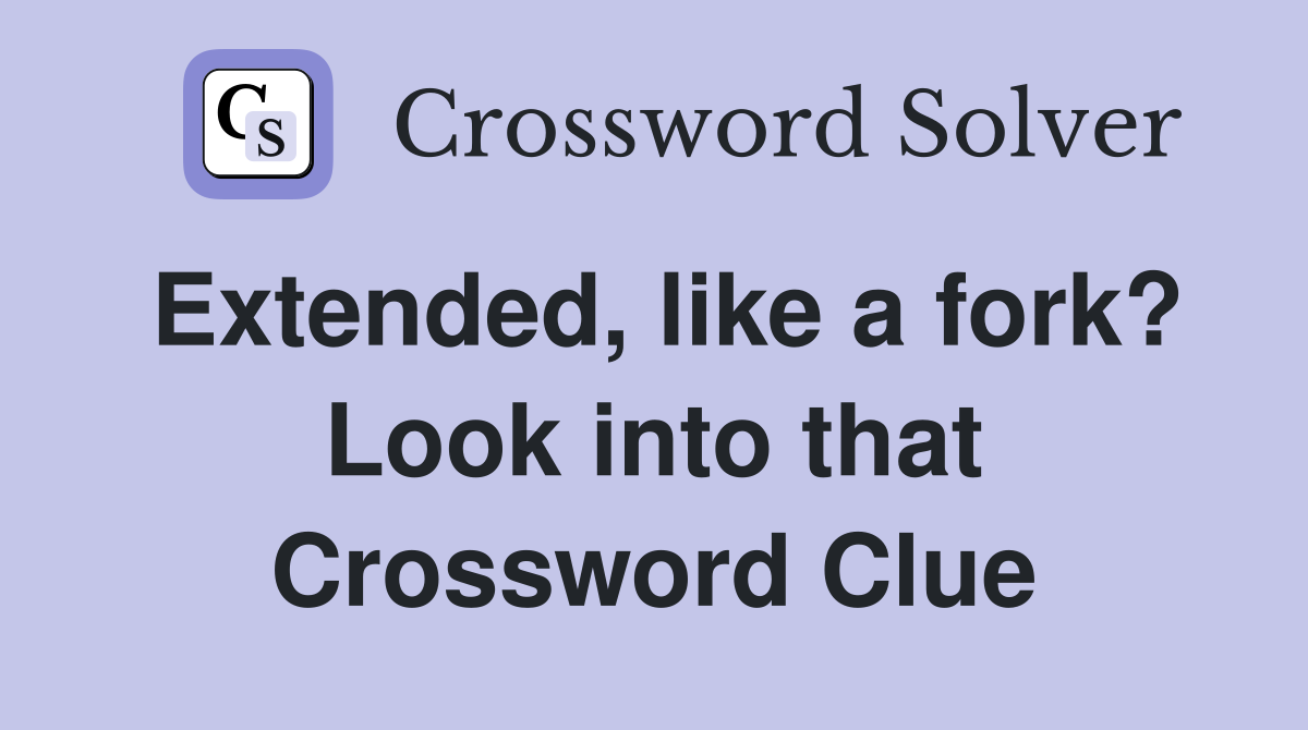 Extended, like a fork? Look into that Crossword Clue