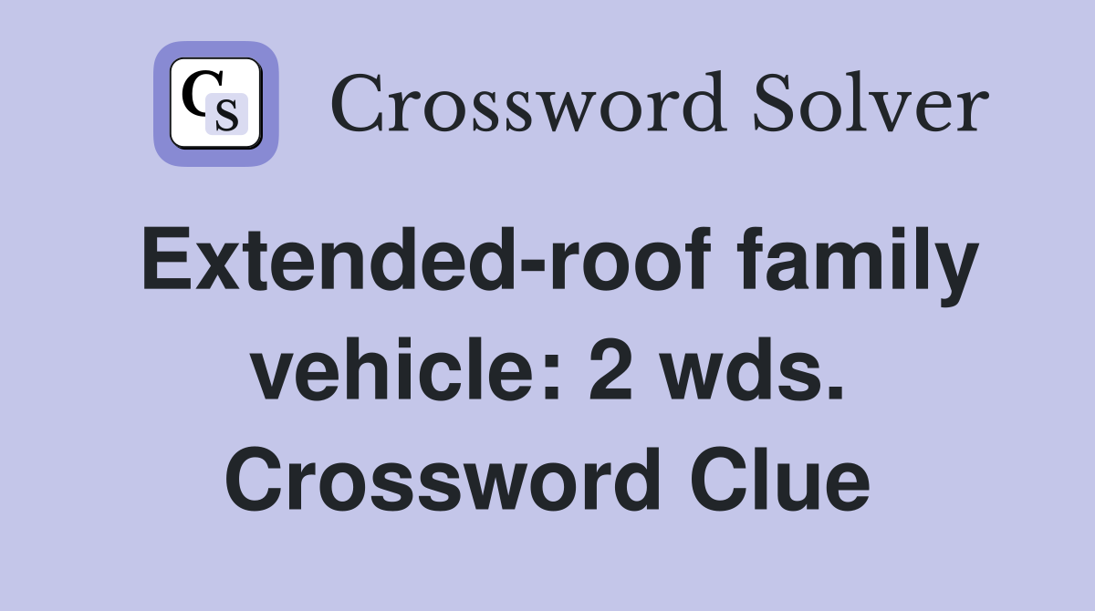 Extended-roof family vehicle: 2 wds. Crossword Clue