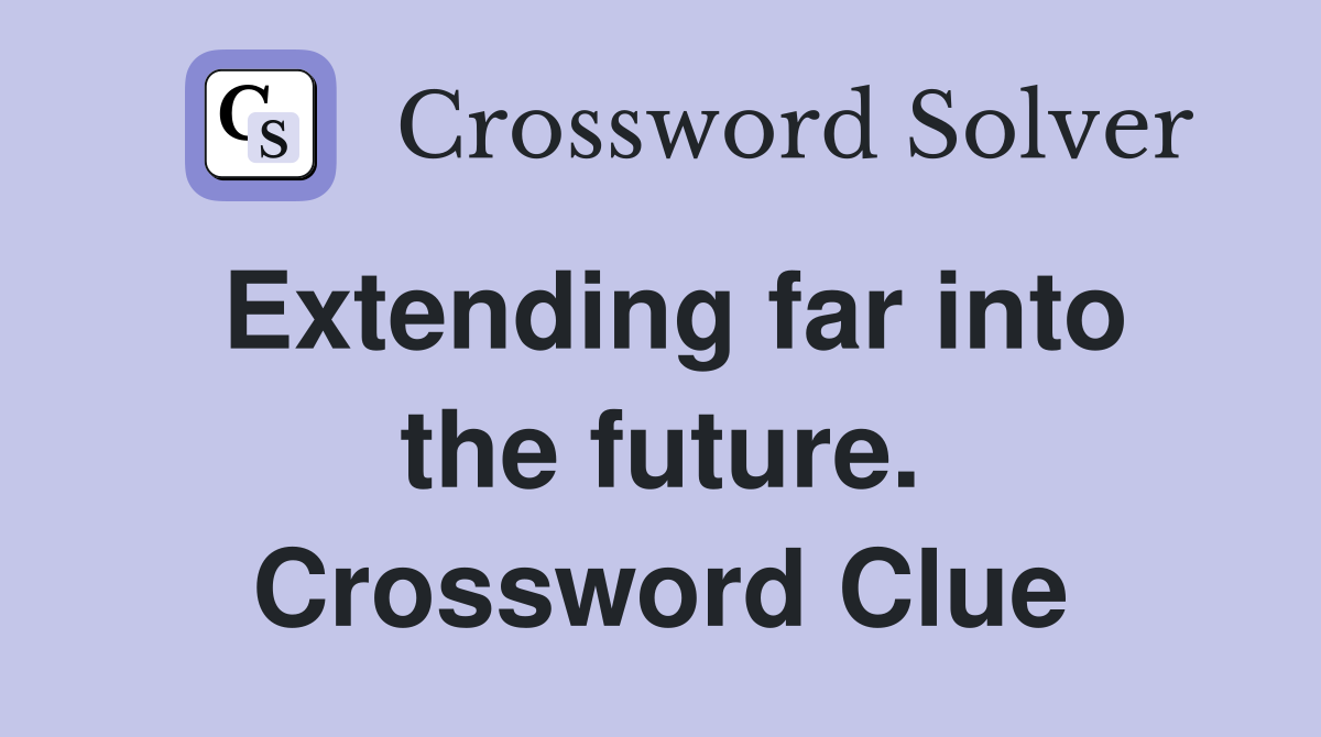 Extending far into the future. Crossword Clue