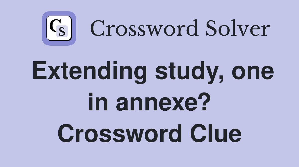 Extending study, one in annexe? Crossword Clue