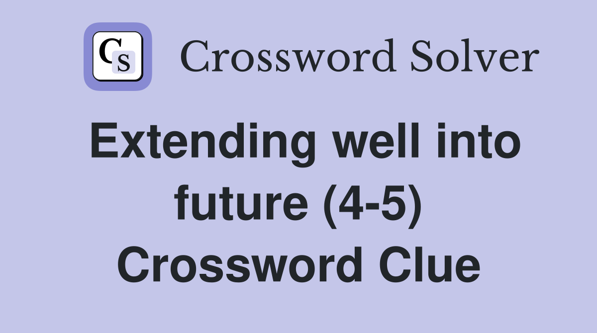 Extending well into future (4-5) Crossword Clue