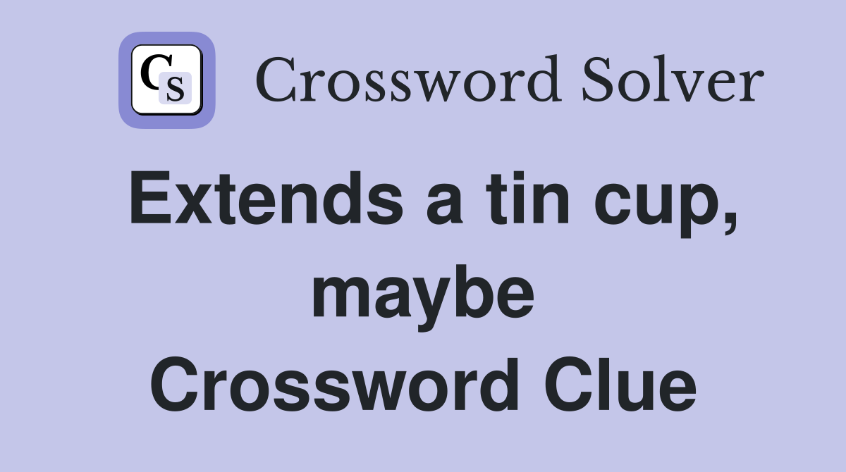 Extends a tin cup, maybe Crossword Clue