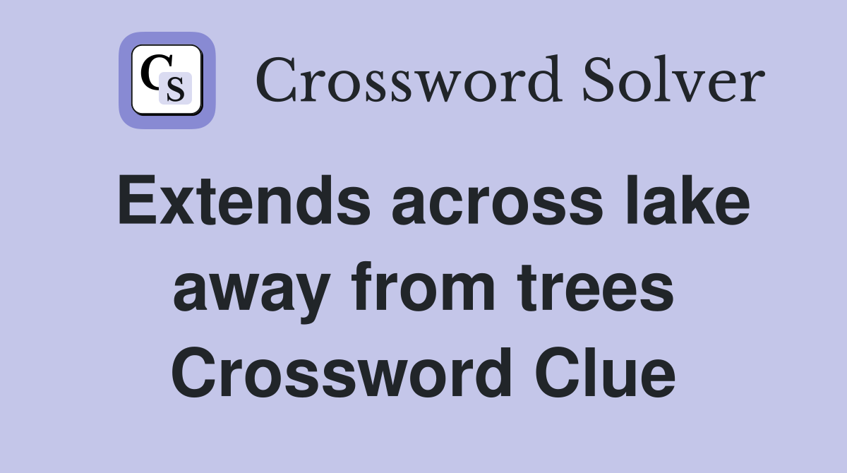 Extends across lake away from trees Crossword Clue