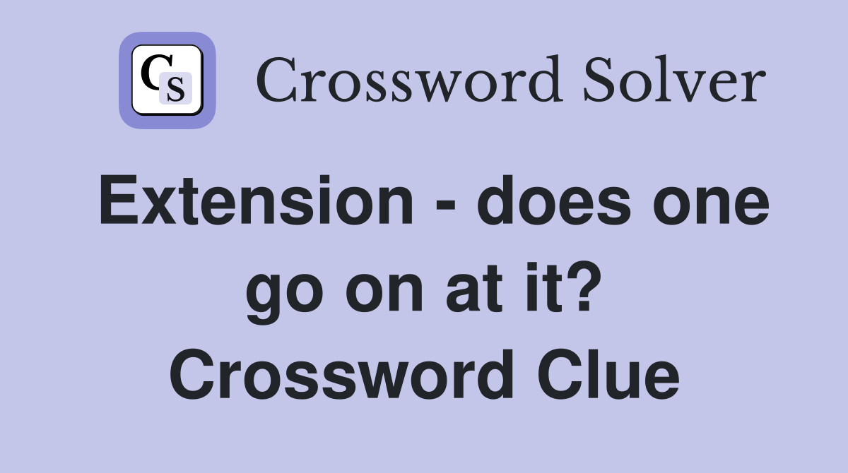 Extension - does one go on at it? Crossword Clue