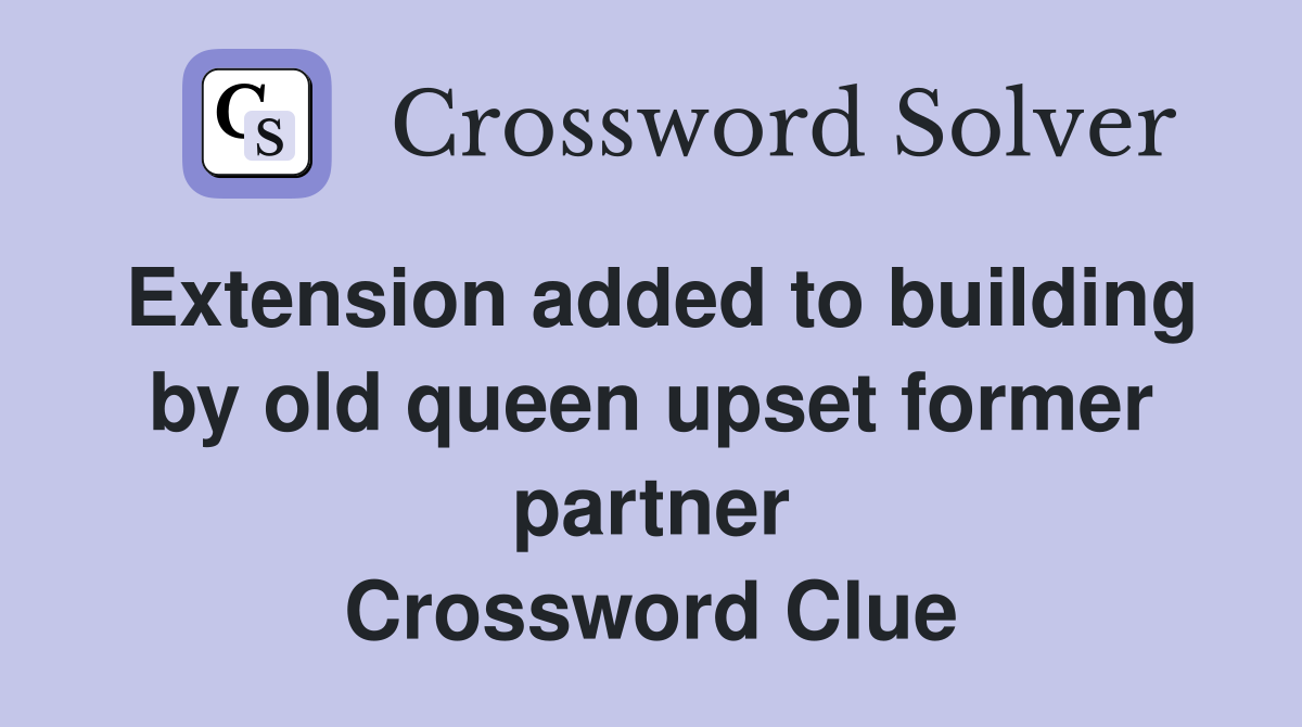 Extension added to building by old queen upset former partner Crossword Clue