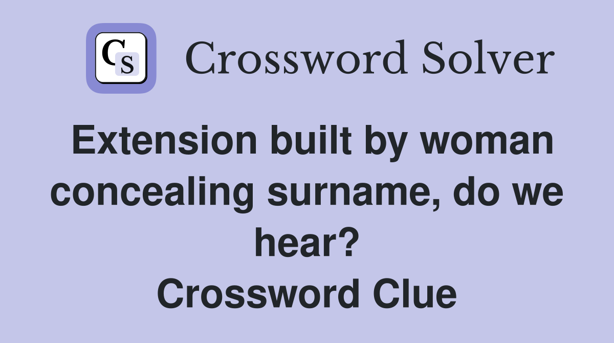 Extension built by woman concealing surname, do we hear? Crossword Clue