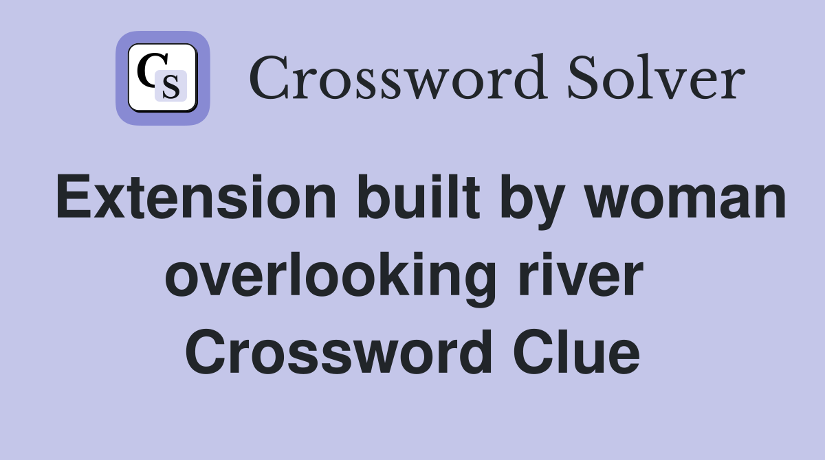 Extension built by woman overlooking river  Crossword Clue